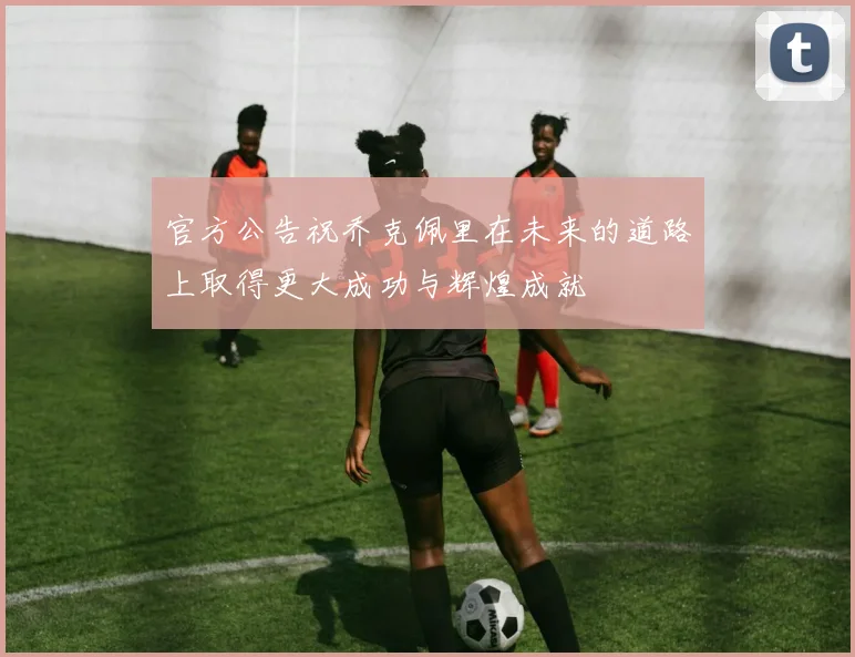 官方公告祝乔克佩里在未来的道路上取得更大成功与辉煌成就