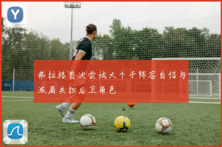 弗拉格首次尝试大个子阵容自信与浓眉共担后卫角色