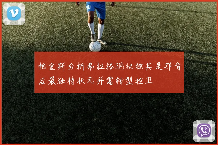 帕金斯分析弗拉格现状称其是邓肯后最独特状元并需转型控卫