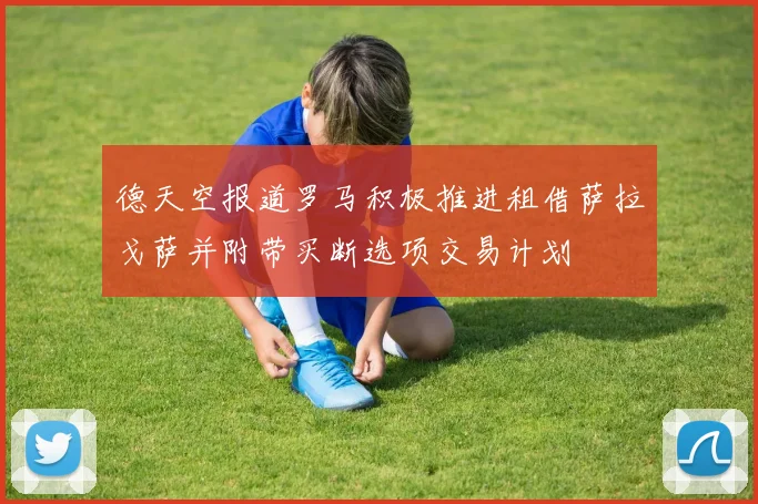 德天空报道罗马积极推进租借萨拉戈萨并附带买断选项交易计划