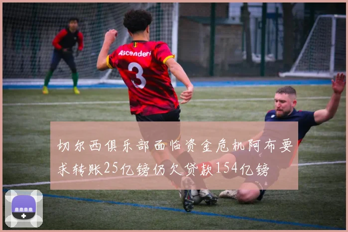 切尔西俱乐部面临资金危机阿布要求转账25亿镑仍欠贷款154亿镑