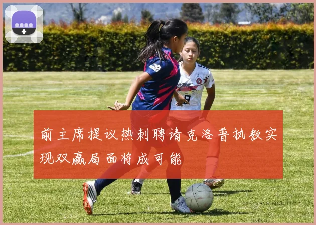 前主席提议热刺聘请克洛普执教实现双赢局面将成可能