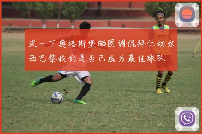 皮一下奥格斯堡晒图调侃拜仁切尔西巴黎我们是否已成为最佳球队