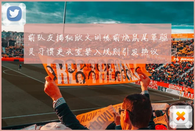 前队友揭秘欧文训练前烧鼠尾草驱灵习惯更衣室禁入规则引发热议