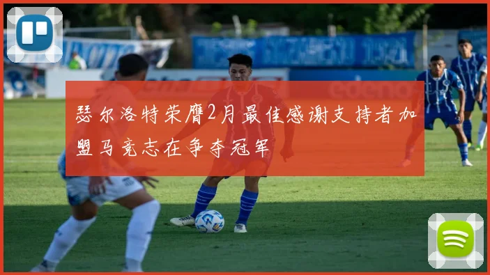 瑟尔洛特荣膺2月最佳感谢支持者加盟马竞志在争夺冠军