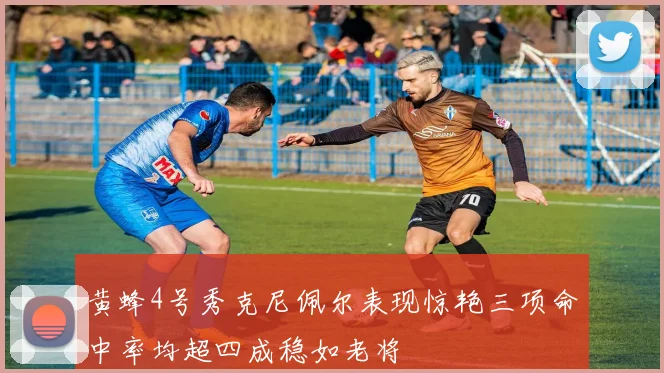 黄蜂4号秀克尼佩尔表现惊艳三项命中率均超四成稳如老将