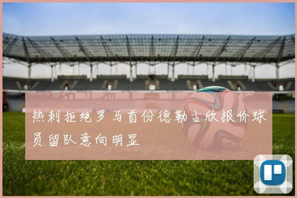 热刺拒绝罗马首份德勒古欣报价球员留队意向明显