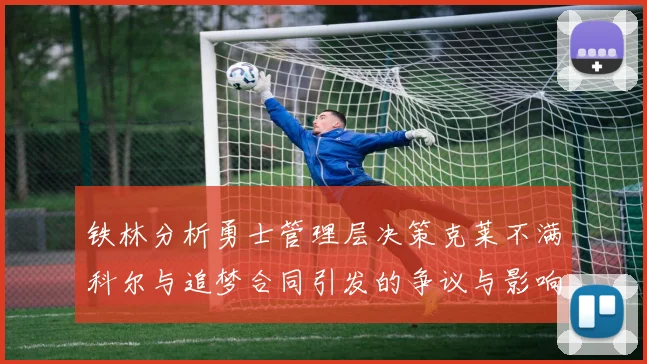 铁林分析勇士管理层决策克莱不满科尔与追梦合同引发的争议与影响
