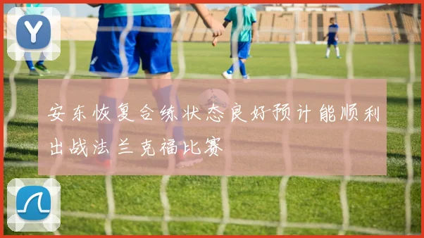 安东恢复合练状态良好预计能顺利出战法兰克福比赛