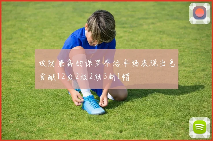 攻防兼备的保罗乔治半场表现出色贡献12分2板2助3断1帽