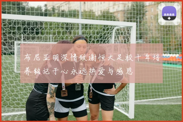 布尼亚明深情致谢恒大足校十年培养铭记于心永远热爱与感恩