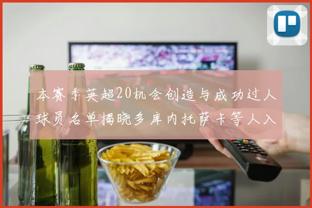 本赛季英超20机会创造与成功过人球员名单揭晓多库内托萨卡等人入选