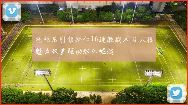 孔帕尼引领拜仁16连胜战术与人格魅力双重驱动球队崛起