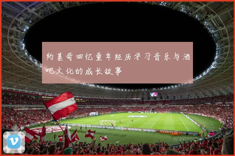 约基奇回忆童年经历学习音乐与酒吧文化的成长故事